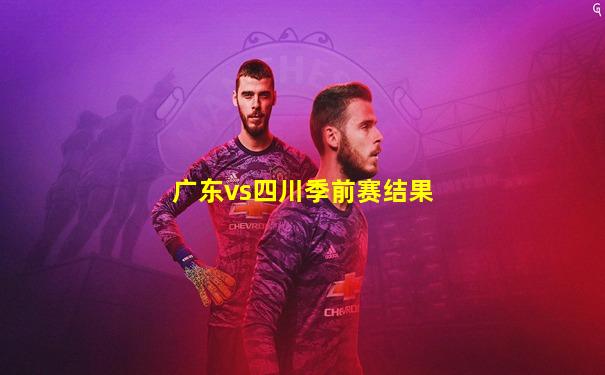 广东vs四川季前赛结果