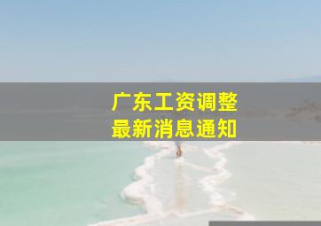广东工资调整最新消息通知