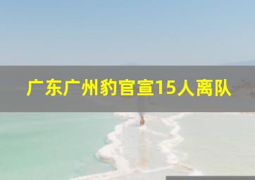广东广州豹官宣15人离队