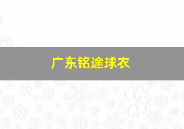 广东铭途球衣