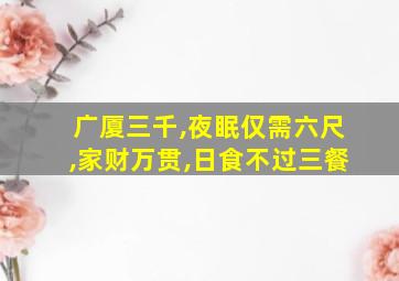 广厦三千,夜眠仅需六尺,家财万贯,日食不过三餐