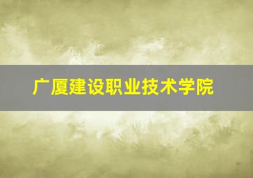 广厦建设职业技术学院