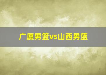 广厦男篮vs山西男篮