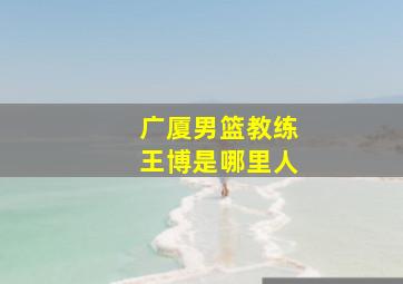 广厦男篮教练王博是哪里人