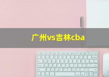 广州vs吉林cba