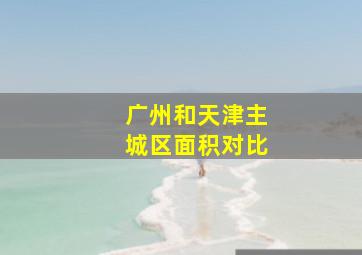 广州和天津主城区面积对比