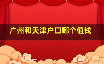 广州和天津户口哪个值钱