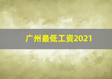广州最低工资2021