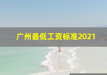广州最低工资标准2021