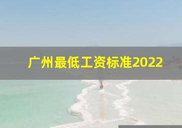 广州最低工资标准2022