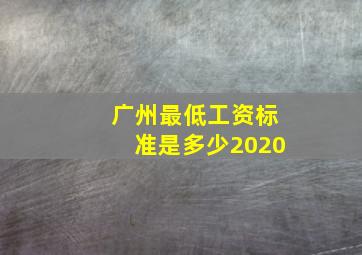 广州最低工资标准是多少2020