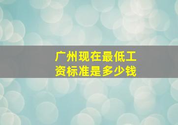广州现在最低工资标准是多少钱