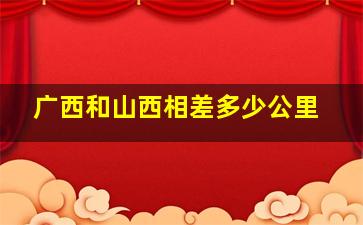 广西和山西相差多少公里