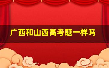 广西和山西高考题一样吗