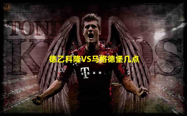 德乙科隆VS马格德堡几点