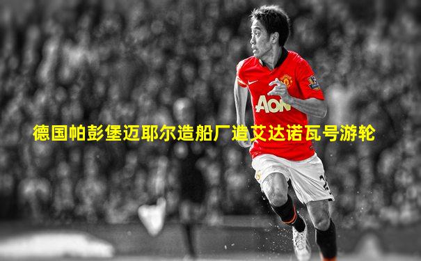 德国帕彭堡迈耶尔造船厂造艾达诺瓦号游轮
