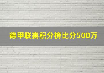 德甲联赛积分榜比分500万