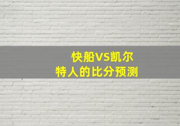 快船VS凯尔特人的比分预测