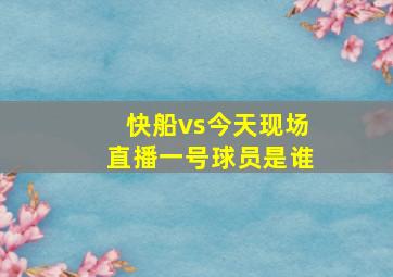 快船vs今天现场直播一号球员是谁
