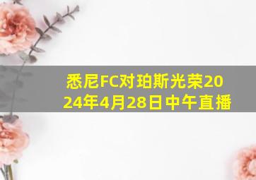 悉尼FC对珀斯光荣2024年4月28日中午直播