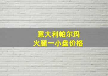 意大利帕尔玛火腿一小盘价格