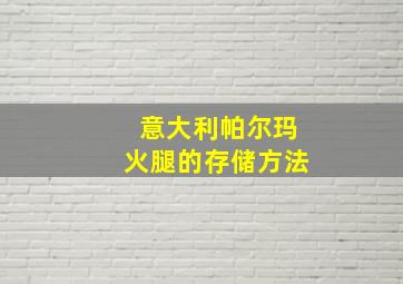 意大利帕尔玛火腿的存储方法