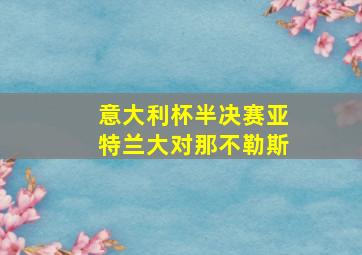 意大利杯半决赛亚特兰大对那不勒斯