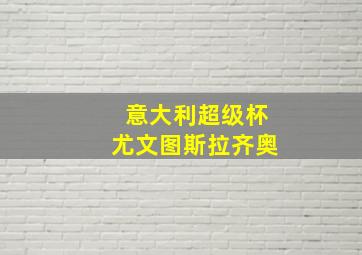 意大利超级杯尤文图斯拉齐奥