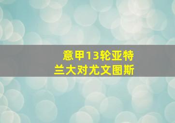 意甲13轮亚特兰大对尤文图斯