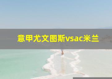 意甲尤文图斯vsac米兰