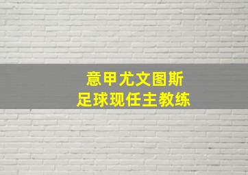 意甲尤文图斯足球现任主教练
