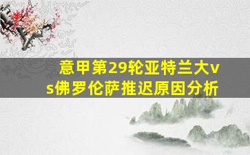 意甲第29轮亚特兰大vs佛罗伦萨推迟原因分析