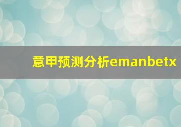 意甲预测分析emanbetx