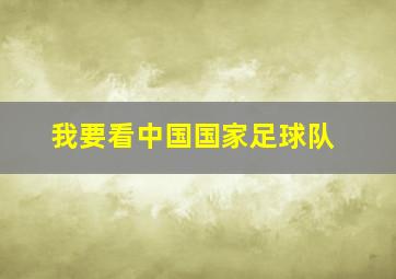 我要看中国国家足球队