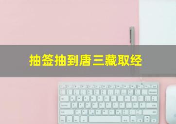 抽签抽到唐三藏取经
