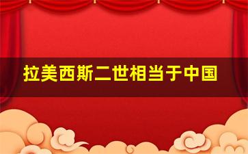 拉美西斯二世相当于中国
