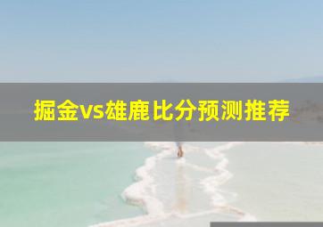 掘金vs雄鹿比分预测推荐