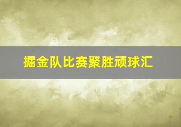 掘金队比赛聚胜顽球汇