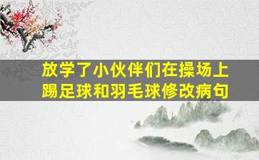 放学了小伙伴们在操场上踢足球和羽毛球修改病句