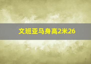 文班亚马身高2米26