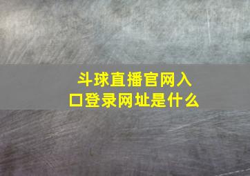 斗球直播官网入口登录网址是什么