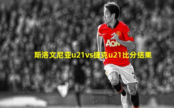 斯洛文尼亚u21vs捷克u21比分结果
