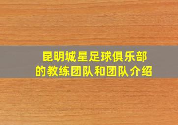 昆明城星足球俱乐部的教练团队和团队介绍