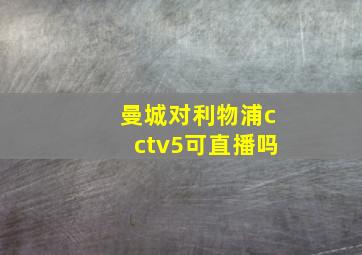 曼城对利物浦cctv5可直播吗
