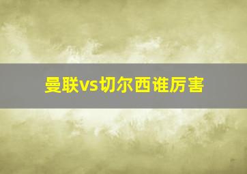 曼联vs切尔西谁厉害
