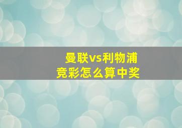 曼联vs利物浦竞彩怎么算中奖