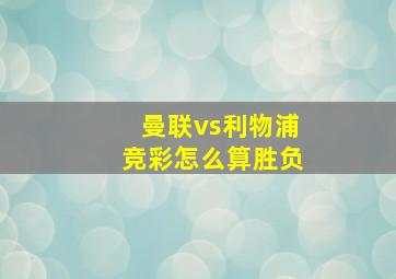 曼联vs利物浦竞彩怎么算胜负