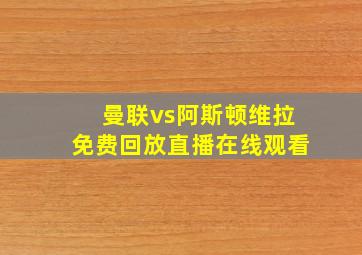 曼联vs阿斯顿维拉免费回放直播在线观看