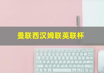 曼联西汉姆联英联杯
