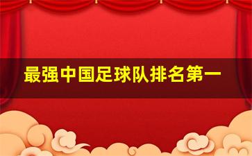 最强中国足球队排名第一